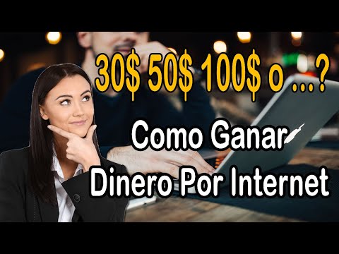 Como Ganar Dinero Por Internet 30$ 50$ o 100$ o ....?